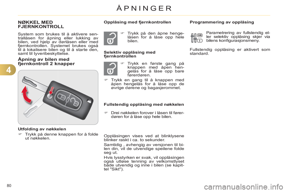 CITROEN C4 2013 InstruksjonsbØker (in Norwegian) 4
ÅPNINGER
80
NØKKEL MED
FJERNKONTROLL
System som brukes til å aktivere sen-
trallåsen for åpning eller lukking av
bilen, ved hjelp av dørlåsen eller med
fjernkontrollen. Systemet brukes o CITROEN C4 2013 InstruksjonsbØker (in Norwegian) 4
ÅPNINGER
80
NØKKEL MED
FJERNKONTROLL
System som brukes til å aktivere sen-
trallåsen for åpning eller lukking av
bilen, ved hjelp av dørlåsen eller med
fjernkontrollen. Systemet brukes o