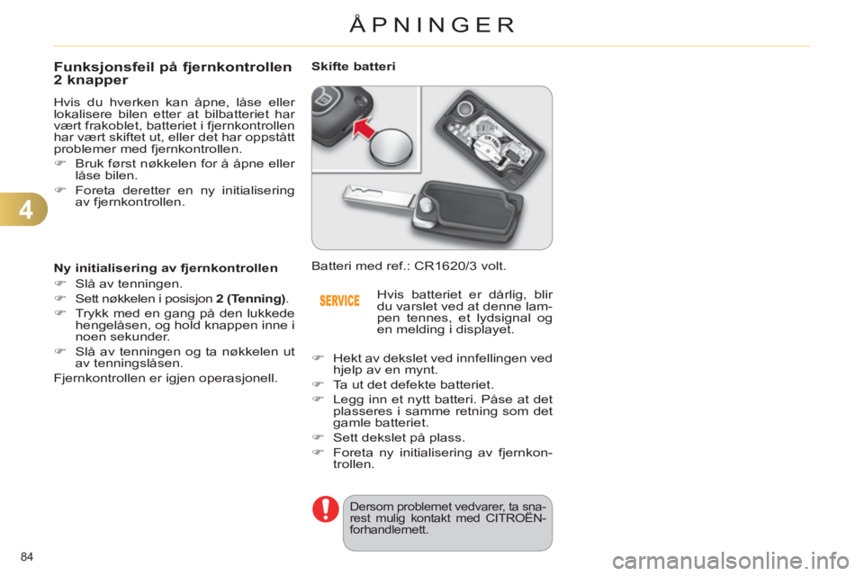 CITROEN C4 2013  InstruksjonsbØker (in Norwegian) 4
ÅPNINGER
84 
Funksjonsfeil på fjernkontrollen
2 knapper 
  Hvis du hverken kan åpne, låse eller 
lokalisere bilen etter at bilbatteriet har 
vært frakoblet, batteriet i fjernkontrollen 
har væ