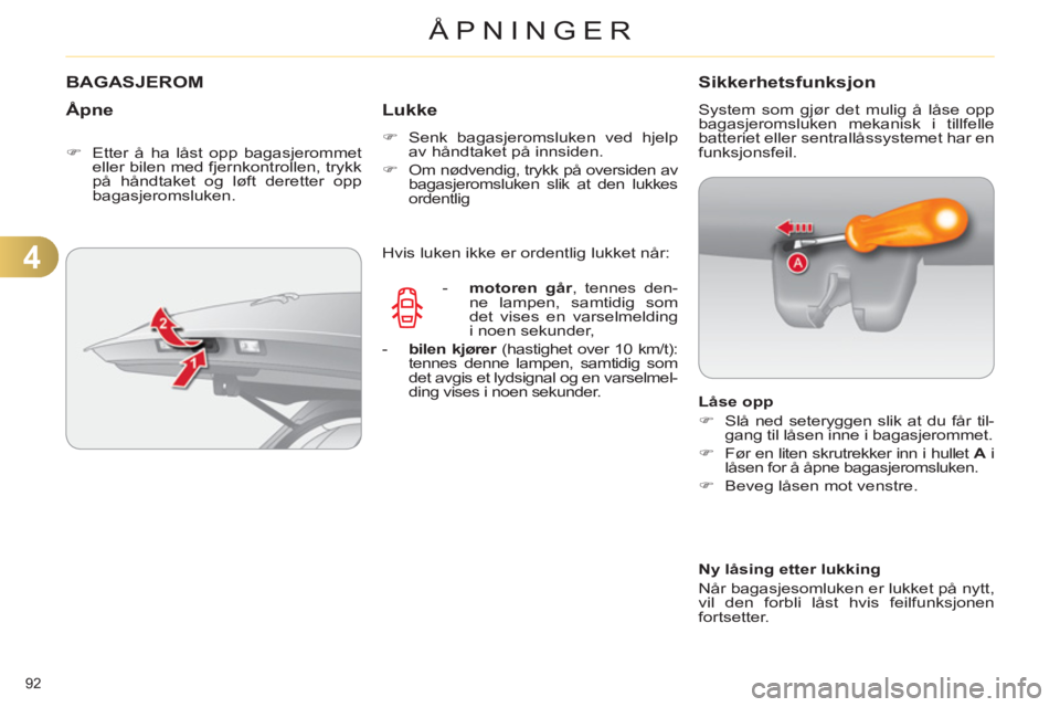 CITROEN C4 2013  InstruksjonsbØker (in Norwegian) 4
ÅPNINGER
92 
BAGASJEROM
   
Åpne
 
 
 
�) 
  Etter å ha låst opp bagasjerommet 
eller bilen med fjernkontrollen, trykk 
på håndtaket og løft deretter opp 
bagasjeromsluken.  
 
 
 
Lukke
 
 
