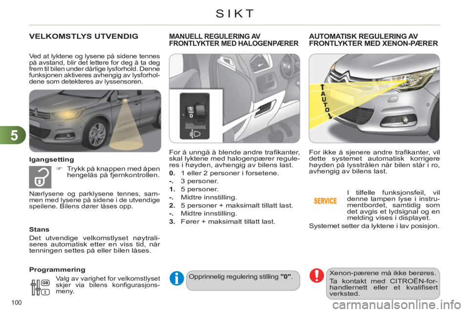 CITROEN C4 2011  InstruksjonsbØker (in Norwegian) 5
SIKT
100 
VELKOMSTLYS UTVENDIG 
   
Igangsetting 
   
 
�) 
  Trykk på knappen med åpen 
hengelås på fjernkontrollen.  
   
Stans 
  Det utvendige velkomstlyset nøytrali-
seres automatisk etter