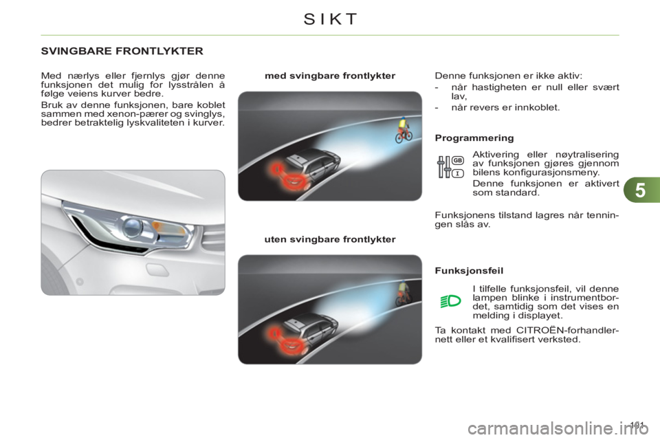 CITROEN C4 2011  InstruksjonsbØker (in Norwegian) 5
SIKT
101 
SVINGBARE FRONTLYKTER 
   
Programmering     
med svingbare frontlykter 
 
   
uten svingbare frontlykter 
     
Med nærlys eller fjernlys gjør denne 
funksjonen det mulig for lysstråle