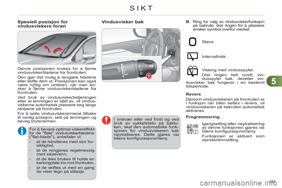 CITROEN C4 2011  InstruksjonsbØker (in Norwegian) 5
SIKT
105 
   
B. 
  Ring for valg av vindusviskerfunksjon 
på bakrute: drei ringen for å plassere 
ønsker symbol overfor merket. Vindusvisker bak 
   
I snøvær eller ved frost og ved 
bruk av s