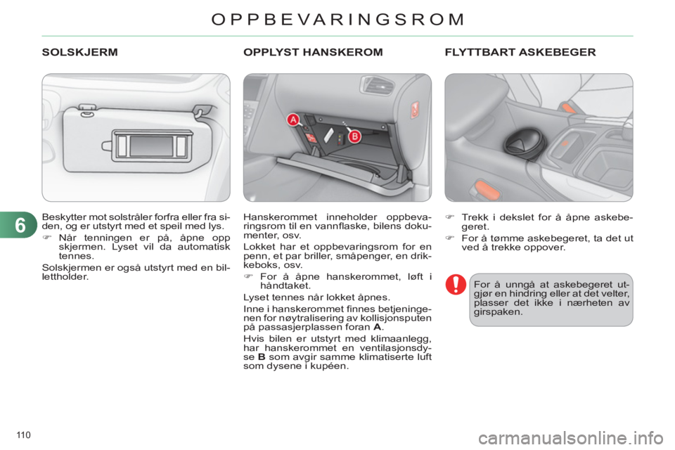 CITROEN C4 2011  InstruksjonsbØker (in Norwegian) 6
OPPBEVARINGSROM
110 
  Beskytter mot solstråler forfra eller fra si-
den, og er utstyrt med et speil med lys. 
   
 
�) 
 Når tenningen er på, åpne opp 
skjermen. Lyset vil da automatisk 
tennes