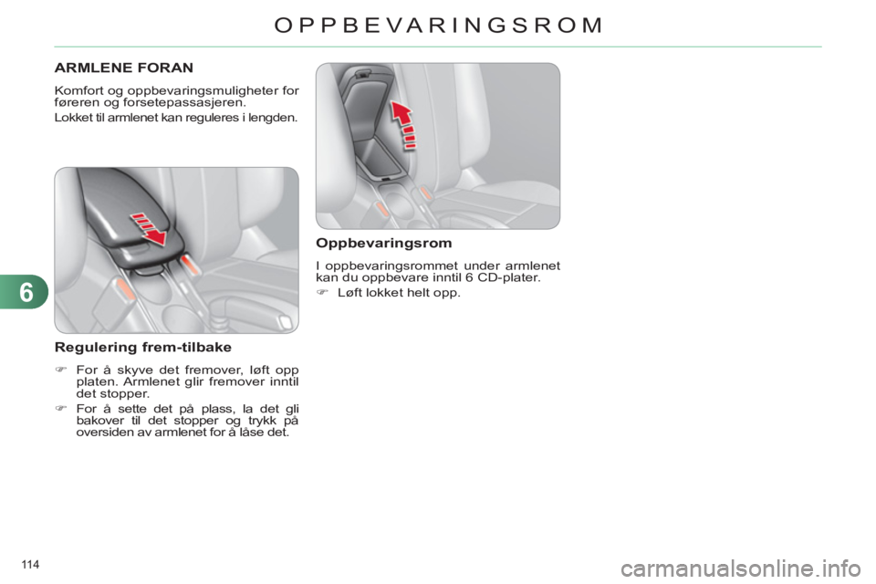 CITROEN C4 2011  InstruksjonsbØker (in Norwegian) 6
OPPBEVARINGSROM
114 
ARMLENE FORAN
  Komfort og oppbevaringsmuligheter for 
føreren og forsetepassasjeren. 
  Lokket til armlenet kan reguleres i lengden. 
 
 
Regulering frem-tilbake 
 
 
 
�) 
  