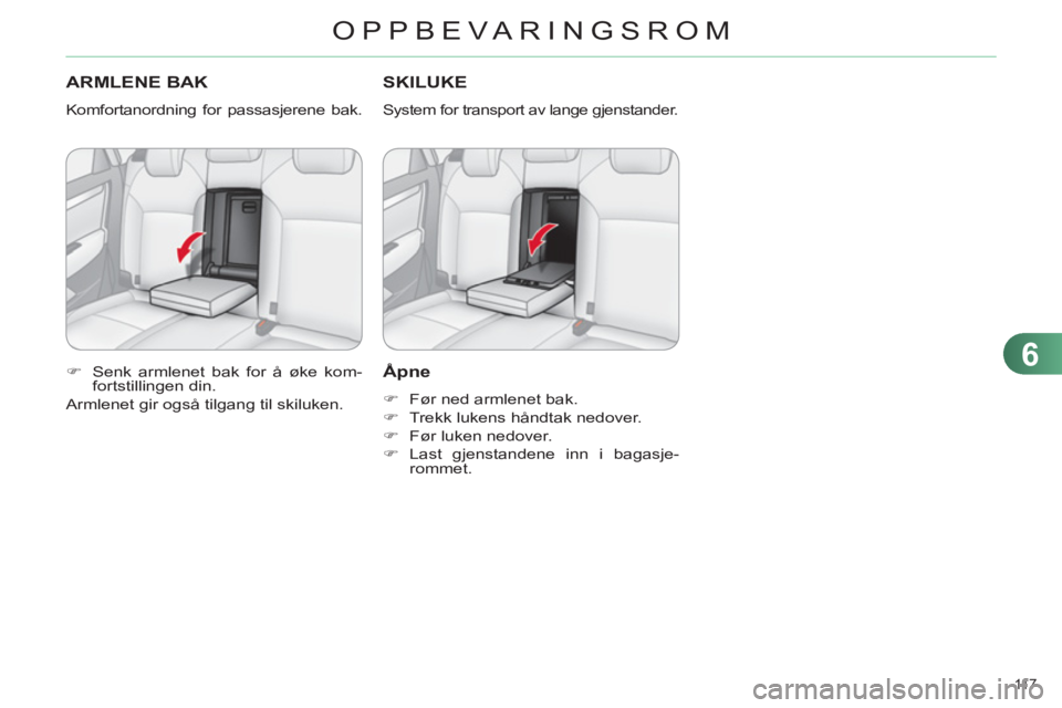 CITROEN C4 2011  InstruksjonsbØker (in Norwegian) 6
OPPBEVARINGSROM
11 7  
ARMLENE BAK
  Komfortanordning for passasjerene bak. 
   
 
�) 
  Senk armlenet bak for å øke kom-
fortstillingen din.  
  Armlenet gir også tilgang til skiluken. 
SKILUKE 