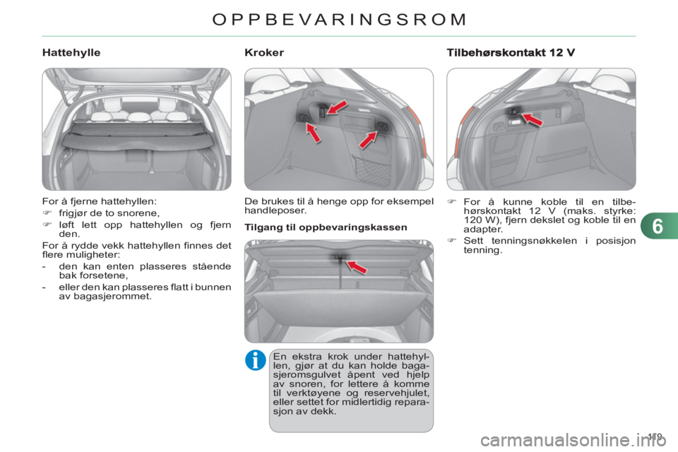 CITROEN C4 2011  InstruksjonsbØker (in Norwegian) 6
OPPBEVARINGSROM
11 9  
  For å fjerne hattehyllen: 
   
 
�) 
  frigjør de to snorene, 
   
�) 
 løft lett opp hattehyllen og fjern 
den.  
  For å rydde vekk hattehyllen ﬁ nnes  det 
ﬂ ere 
