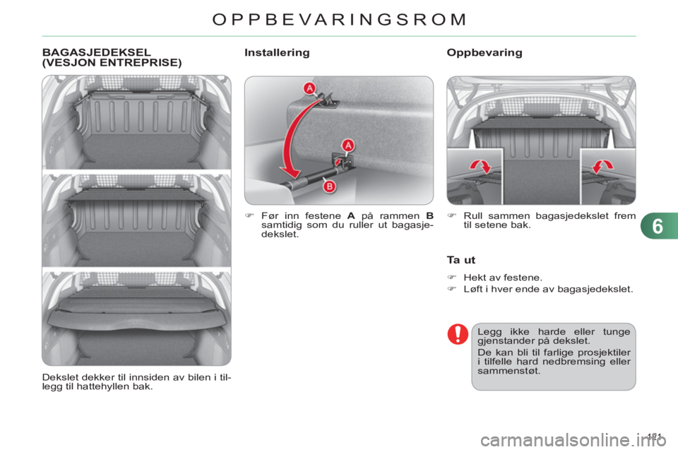 CITROEN C4 2011  InstruksjonsbØker (in Norwegian) 6
OPPBEVARINGSROM
121 
BAGASJEDEKSEL (VESJON ENTREPRISE) 
   
 
�) 
  Før inn festene  A 
 på rammen  B 
  samtidig som du ruller ut bagasje-
dekslet.  
 
Oppbevaring 
Ta ut
 
 
 
�) 
  Hekt av fest