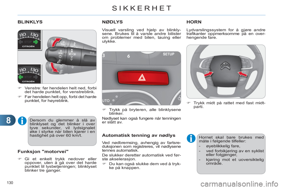 CITROEN C4 2011  InstruksjonsbØker (in Norwegian) 8
SIKKERHET
130 
BLINKLYS
   
 
�) 
  Venstre: før hendelen helt ned, forbi 
det harde punktet, for venstreblink. 
   
�) 
  Før hendelen helt opp, forbi det harde 
punktet, for høyreblink.  
NØDL