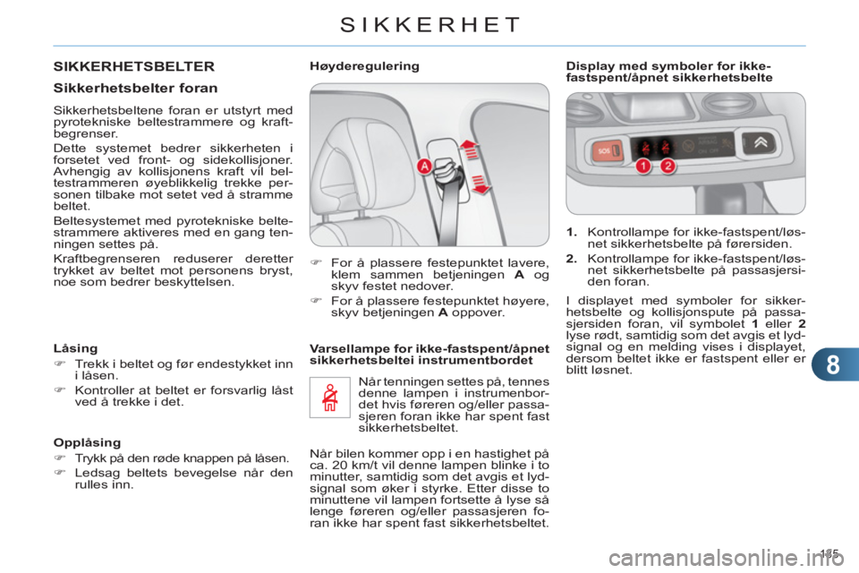 CITROEN C4 2011  InstruksjonsbØker (in Norwegian) 8
SIKKERHET
135 
   
Varsellampe for ikke-fastspent/åpnet 
sikkerhetsbeltei instrumentbordet 
  Når tenningen settes på, tennes 
denne lampen i instrumenbor-
det hvis føreren og/eller passa-
sjere
