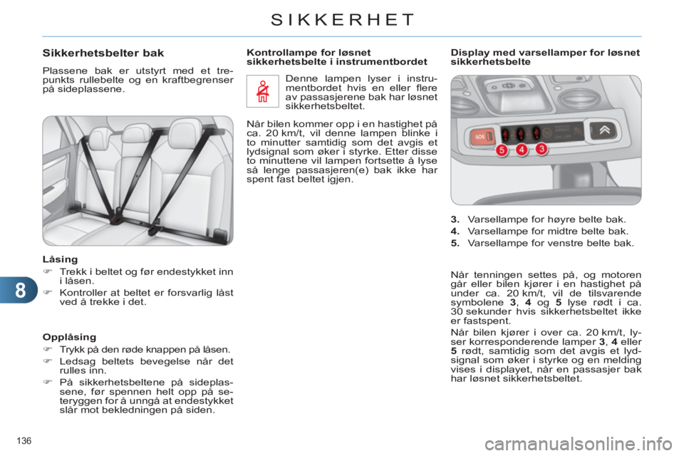 CITROEN C4 2011  InstruksjonsbØker (in Norwegian) 8
SIKKERHET
136 
Sikkerhetsbelter bak
  Plassene bak er utstyrt med et tre-
punkts rullebelte og en kraftbegrenser 
på sideplassene. 
   
Låsing 
   
 
�) 
  Trekk i beltet og før endestykket inn 
