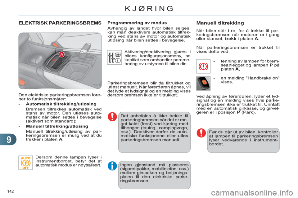 CITROEN C4 2011  InstruksjonsbØker (in Norwegian) 9
KJØRING
142 
ELEKTRISK PARKERINGSBREMS
   
Den elektriske parkeringsbremsen fore-
ner to funksjonsmåter: 
   
 
-   Automatisk tiltrekking/utløsing 
 
 
  Bremsen tiltrekkes automatisk ved 
stans