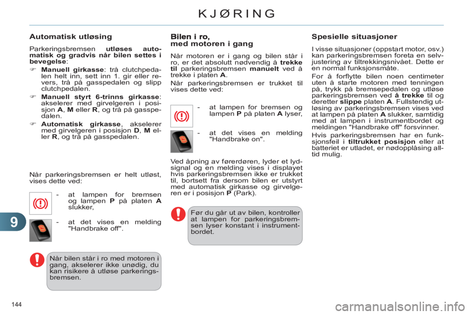 CITROEN C4 2011  InstruksjonsbØker (in Norwegian) 9
KJØRING
144 
   
Automatisk utløsing
 
Parkeringsbremsen  utløses auto-
matisk og gradvis når bilen settes i 
bevegelse 
: 
   
 
�) 
  M 
 
anuell girkasse 
: trå clutchpeda-
len helt inn, set