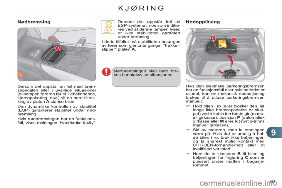 CITROEN C4 2011  InstruksjonsbØker (in Norwegian) 9
KJØRING
145 
   
Nødbremsing 
 
 
Dersom det oppstår feil på 
ESP-systemet, noe som indike-
res ved at denne lampen lyser, 
er ikke stabiliteten garantert 
under bremsing. 
  I dette tilfellet m