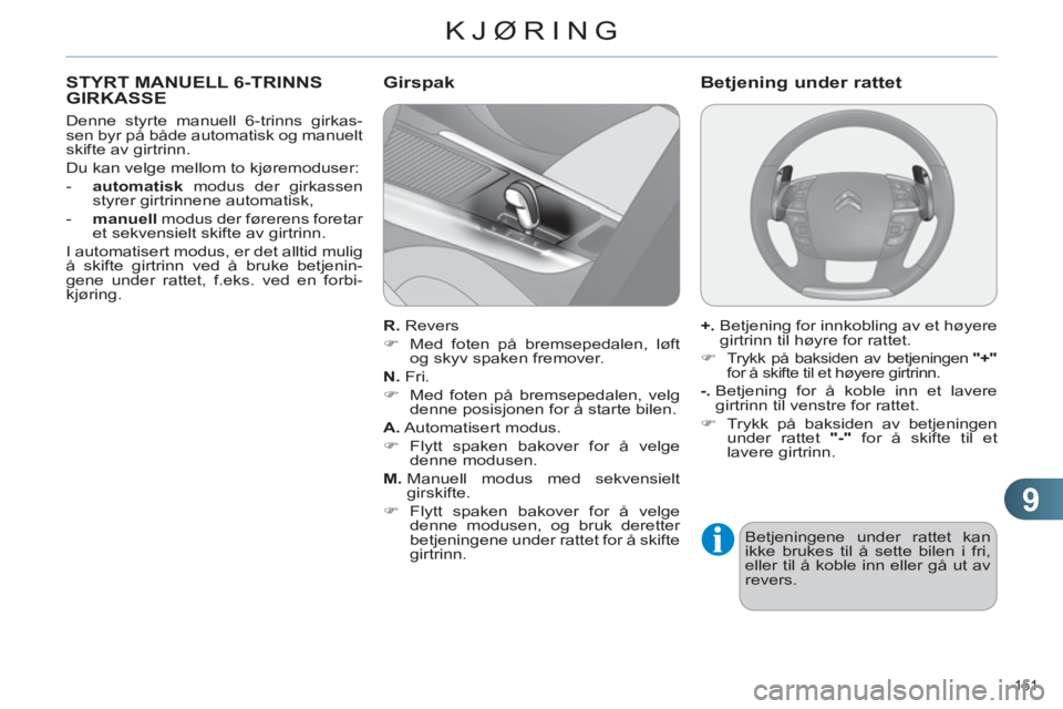 CITROEN C4 2011  InstruksjonsbØker (in Norwegian) 9
KJØRING
151 
STYRT MANUELL 6-TRINNSGIRKASSE
   
Denne styrte manuell 6-trinns girkas-
sen byr på både automatisk og manuelt 
skifte av girtrinn. 
  Du kan velge mellom to kjøremoduser: 
   
 
- 