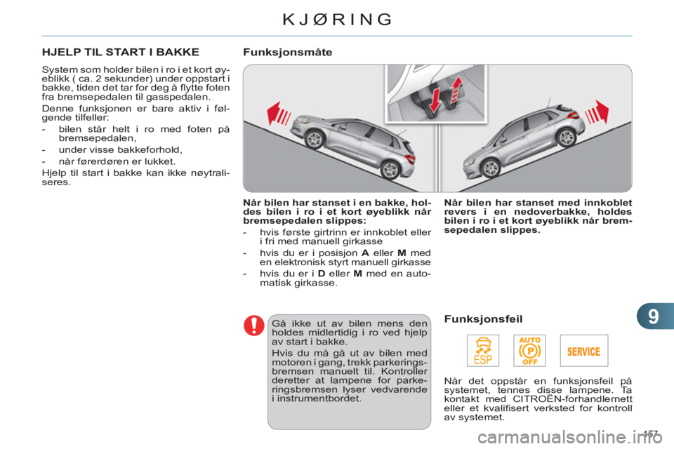 CITROEN C4 2011  InstruksjonsbØker (in Norwegian) 9
KJØRING
157 
HJELP TIL START I BAKKE 
  System som holder bilen i ro i et kort øy-
eblikk ( ca. 2 sekunder) under oppstart i 
bakke, tiden det tar for deg å ﬂ ytte foten 
fra bremsepedalen til 