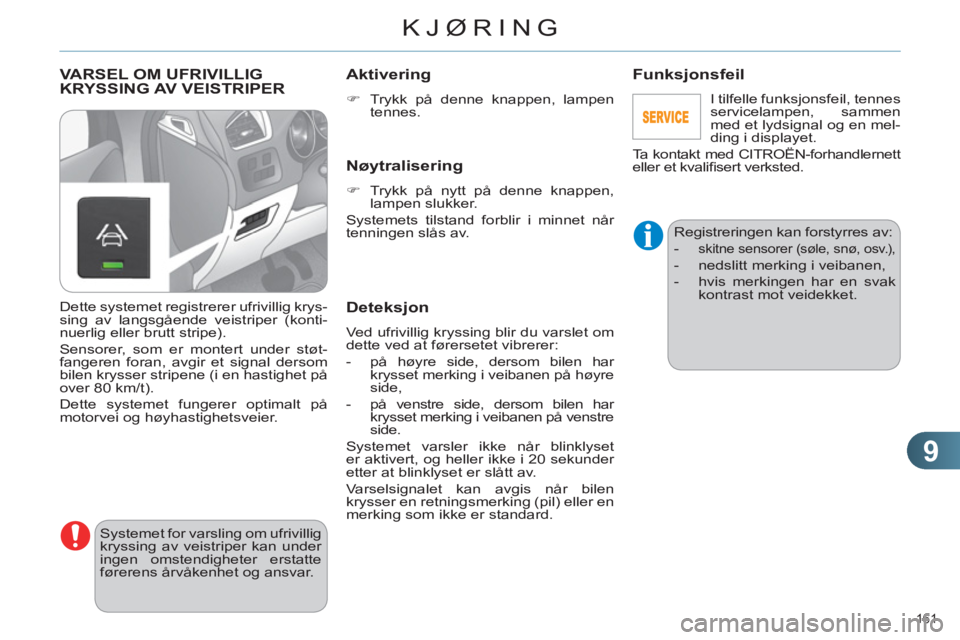 CITROEN C4 2011  InstruksjonsbØker (in Norwegian) 9
KJØRING
161 
VARSEL OM UFRIVILLIG
KRYSSING AV VEISTRIPER 
  Systemet for varsling om ufrivillig 
kryssing av veistriper kan under 
ingen omstendigheter erstatte 
førerens årvåkenhet og ansvar. 
