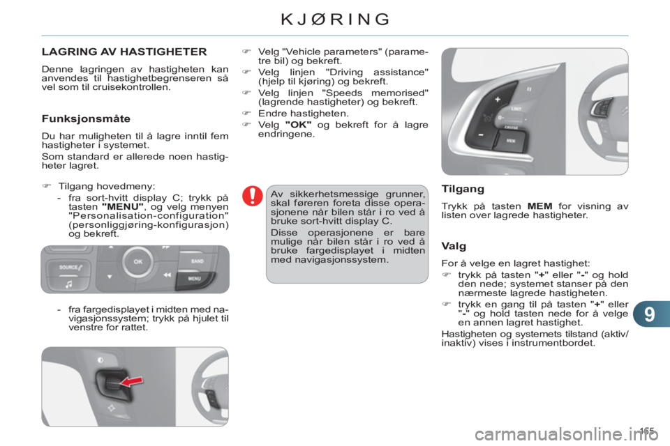 CITROEN C4 2011  InstruksjonsbØker (in Norwegian) 9
KJØRING
165 
LAGRING AV HASTIGHETER
  Denne lagringen av hastigheten kan 
anvendes til hastighetbegrenseren så 
vel som til cruisekontrollen. 
   
Funksjonsmåte
 
Du har muligheten til å lagre i