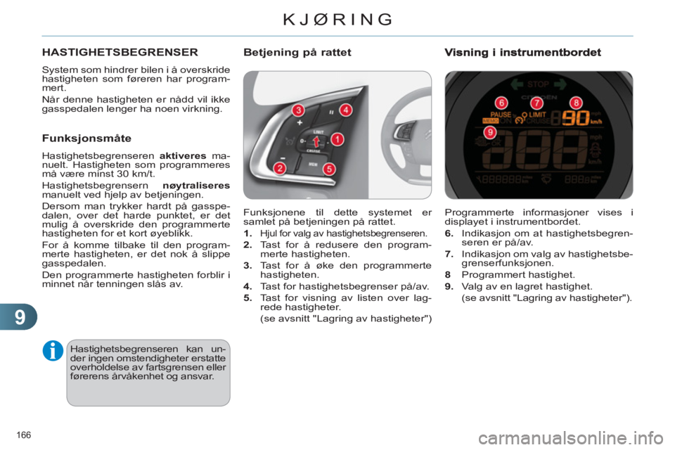CITROEN C4 2011  InstruksjonsbØker (in Norwegian) 9
KJØRING
166 
  Programmerte informasjoner vises i 
displayet i instrumentbordet. 
   
6. 
  Indikasjon om at hastighetsbegren-
seren er på/av. 
   
7. 
  Indikasjon om valg av hastighetsbe-
grense