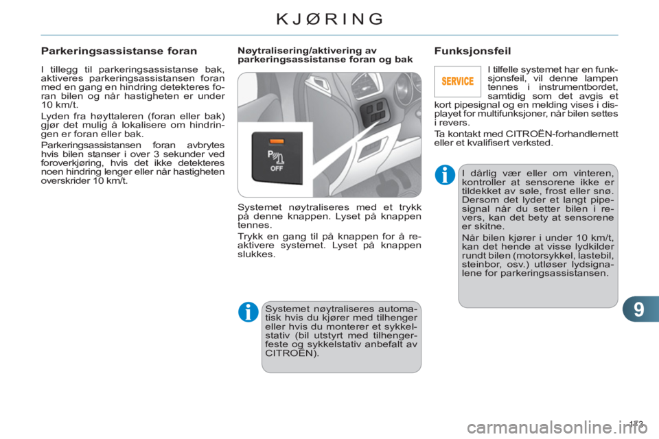 CITROEN C4 2011  InstruksjonsbØker (in Norwegian) 9
KJØRING
173 
  I tillegg til parkeringsassistanse bak, 
aktiveres parkeringsassistansen foran 
med en gang en hindring detekteres fo-
ran bilen og når hastigheten er under 
10 km/t. 
  Lyden fra h