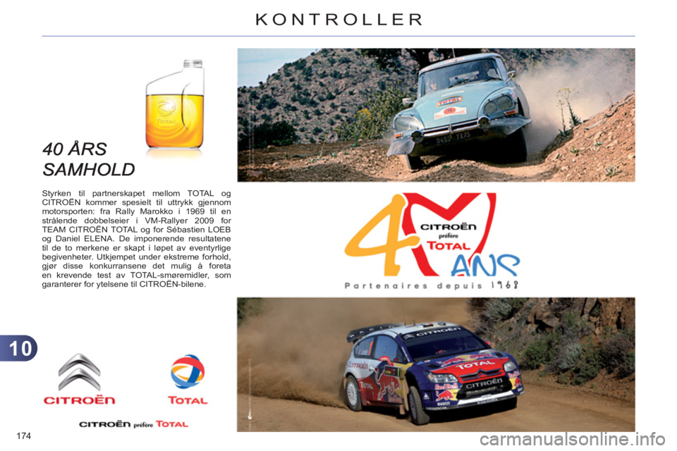 CITROEN C4 2011 InstruksjonsbØker (in Norwegian) 10
KONTROLLER
174
Styrken til partnerskapet mellom TOTAL og
CITROËN kommer spesielt til uttrykk gjennom
motorsporten: fra Rally Marokko i 1969 til en
strålende dobbelseier i VM-Rallyer 2009 CITROEN C4 2011 InstruksjonsbØker (in Norwegian) 10
KONTROLLER
174
Styrken til partnerskapet mellom TOTAL og
CITROËN kommer spesielt til uttrykk gjennom
motorsporten: fra Rally Marokko i 1969 til en
strålende dobbelseier i VM-Rallyer 2009