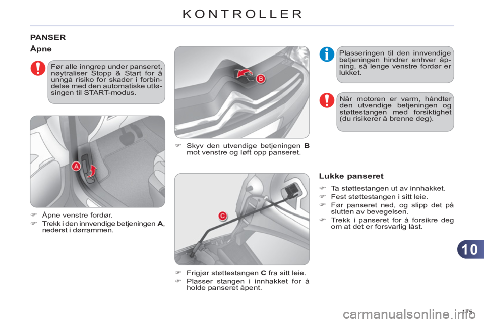 CITROEN C4 2011  InstruksjonsbØker (in Norwegian) 10
KONTROLLER
175 
PANSER
   
�) 
  Skyv den utvendige betjeningen  B 
 
mot venstre og løft opp panseret. 
   Åpne
 
 
 
�) 
  Åpne venstre fordør. 
   
�) 
  Trekk i den innvendige betjeningen  