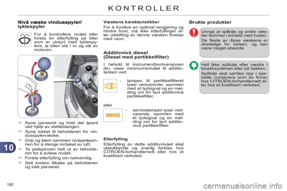 CITROEN C4 2011 InstruksjonsbØker (in Norwegian) 10
KONTROLLER
180
Brukte produkter
Unngå at spillolje og andre væs-
ker kommer i kontakt med huden.
De fl este av disse væskene er
skadelige for helsen, og kan
være meget etsende.
Hel CITROEN C4 2011 InstruksjonsbØker (in Norwegian) 10
KONTROLLER
180
Brukte produkter
Unngå at spillolje og andre væs-
ker kommer i kontakt med huden.
De fl este av disse væskene er
skadelige for helsen, og kan
være meget etsende.
Hel
