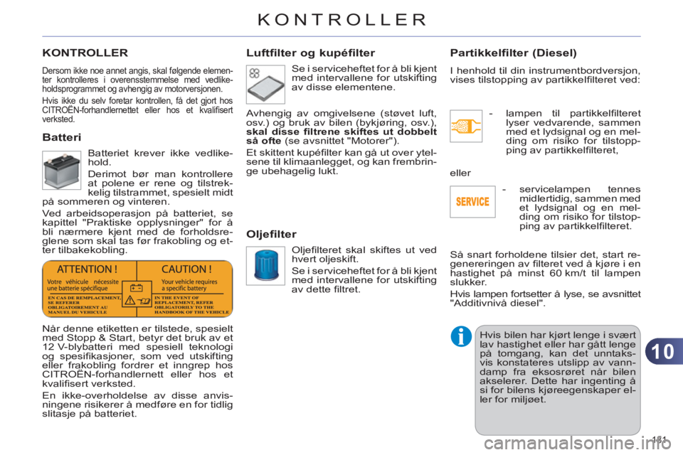 CITROEN C4 2011  InstruksjonsbØker (in Norwegian) 10
KONTROLLER
181 
KONTROLLER
  Dersom ikke noe annet angis, skal følgende elemen-
ter kontrolleres i overensstemmelse med vedlike-
holdsprogrammet og avhengig av motorversjonen. 
  Hvis ikke du selv