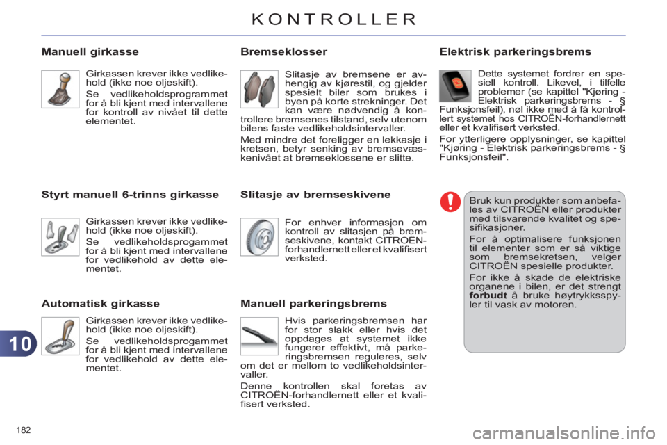 CITROEN C4 2011 InstruksjonsbØker (in Norwegian) 10
KONTROLLER
182
Manuell girkasse
Girkassen krever ikke vedlike-
hold (ikke noe oljeskift).
Se vedlikeholdsprogrammet
for å bli kjent med intervallene
for kontroll av nivået til dette
ele CITROEN C4 2011 InstruksjonsbØker (in Norwegian) 10
KONTROLLER
182
Manuell girkasse
Girkassen krever ikke vedlike-
hold (ikke noe oljeskift).
Se vedlikeholdsprogrammet
for å bli kjent med intervallene
for kontroll av nivået til dette
ele