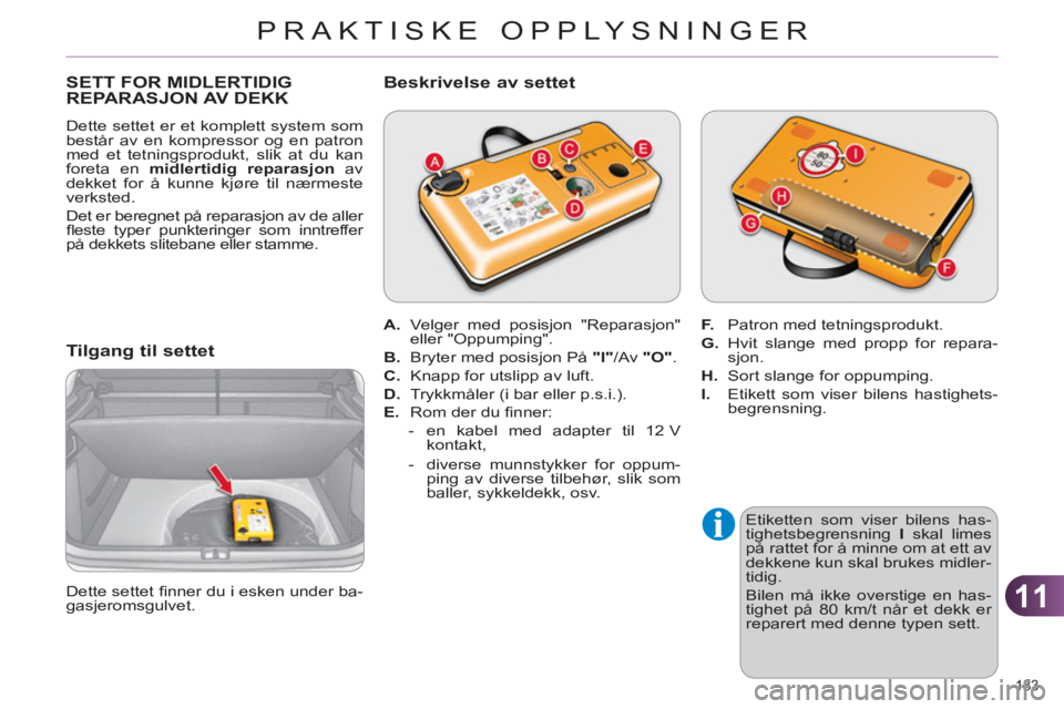 CITROEN C4 2011 InstruksjonsbØker (in Norwegian) 11
PRAKTISKE OPPLYSNINGER
183
SETT FOR MIDLERTIDIG
REPARASJON AV DEKK
Dette settet er et komplett system som
består av en kompressor og en patron
med et tetningsprodukt, slik at du kan
foreta CITROEN C4 2011 InstruksjonsbØker (in Norwegian) 11
PRAKTISKE OPPLYSNINGER
183
SETT FOR MIDLERTIDIG
REPARASJON AV DEKK
Dette settet er et komplett system som
består av en kompressor og en patron
med et tetningsprodukt, slik at du kan
foreta