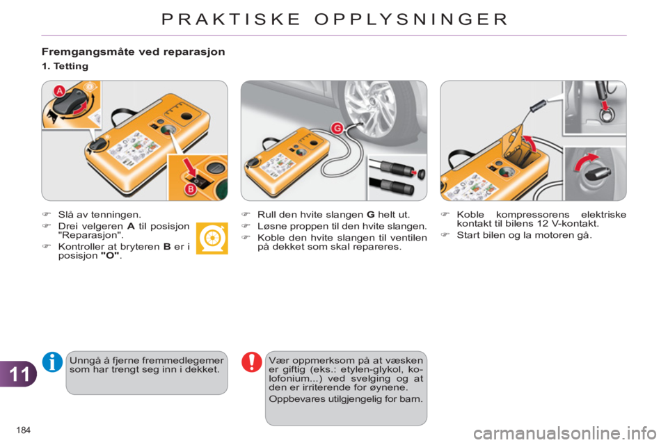 CITROEN C4 2011  InstruksjonsbØker (in Norwegian) 11
PRAKTISKE OPPLYSNINGER
184 
   
Fremgangsmåte ved reparasjon
 
 
 
�) 
  Slå av tenningen. 
   
�) 
  Drei velgeren  A 
 til posisjon 
"Reparasjon". 
   
�) 
  Kontroller at bryteren  B 
 er i 
p