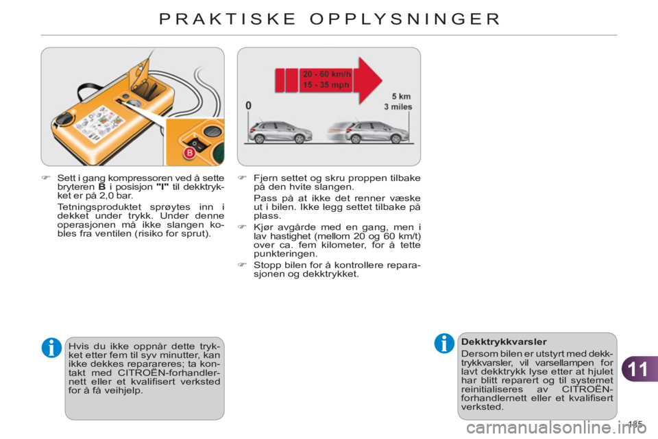 CITROEN C4 2011  InstruksjonsbØker (in Norwegian) 11
PRAKTISKE OPPLYSNINGER
185 
   
 
Dekktrykkvarsler 
  Dersom bilen er utstyrt med dekk-
trykkvarsler, vil varsellampen for 
lavt dekktrykk lyse etter at hjulet 
har blitt reparert og til systemet 
