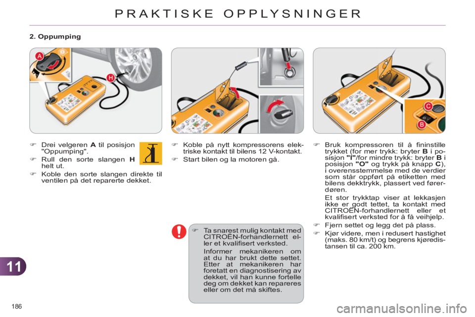 CITROEN C4 2011  InstruksjonsbØker (in Norwegian) 11
PRAKTISKE OPPLYSNINGER
186 
   
�) 
  Koble på nytt kompressorens elek-
triske kontakt til bilens 12 V-kontakt. 
   
�) 
  Start bilen og la motoren gå. 
   
�) 
  Ta snarest mulig kontakt med 
C