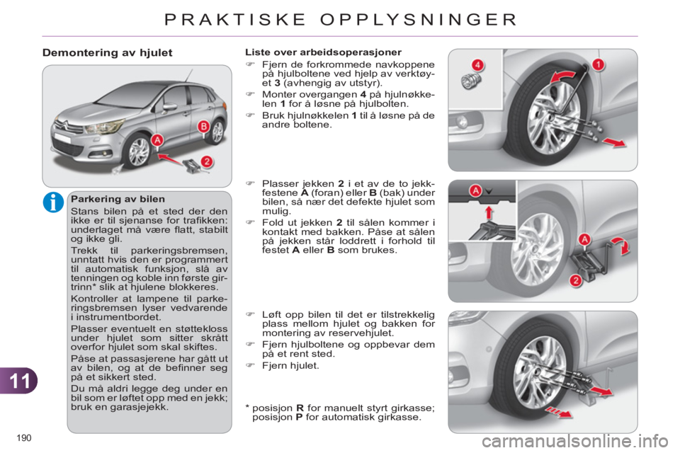 CITROEN C4 2011 InstruksjonsbØker (in Norwegian) 11
PRAKTISKE OPPLYSNINGER
190
Demontering av hjulet
Parkering av bilen
Stans bilen på et sted der den
ikke er til sjenanse for trafi kken:
underlaget må være fl att, stabilt
og ikke CITROEN C4 2011 InstruksjonsbØker (in Norwegian) 11
PRAKTISKE OPPLYSNINGER
190
Demontering av hjulet
Parkering av bilen
Stans bilen på et sted der den
ikke er til sjenanse for trafi kken:
underlaget må være fl att, stabilt
og ikke