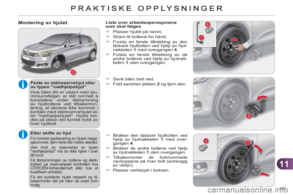CITROEN C4 2011 InstruksjonsbØker (in Norwegian) 11
191
Montering av hjulet
Feste av stålreservehjul eller
av typen "nødhjelpshjul"
Hvis bilen din er utstyrt med alu-
miniumsfelger, er det normalt å
konstatere under tilstramming
a CITROEN C4 2011 InstruksjonsbØker (in Norwegian) 11
191
Montering av hjulet
Feste av stålreservehjul eller
av typen "nødhjelpshjul"
Hvis bilen din er utstyrt med alu-
miniumsfelger, er det normalt å
konstatere under tilstramming
a