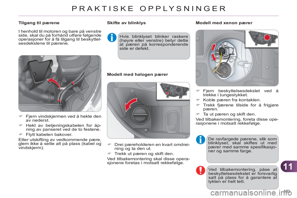 CITROEN C4 2011  InstruksjonsbØker (in Norwegian) 11
PRAKTISKE OPPLYSNINGER
193 
  De ravfargede pærene, slik som 
blinklyset, skal skiftes ut med 
pærer med samme spesiﬁ kasjo-
ner og samme farge. 
  Ved tilbakemontering, påse at 
beskyttelsesd