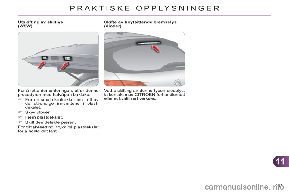 CITROEN C4 2011  InstruksjonsbØker (in Norwegian) 11
PRAKTISKE OPPLYSNINGER
197 
  For å lette demonteringen, utfør denne 
prosedyren med halvåpen bakluke. 
   
 
�) 
  Før en smal skrutrekker inn i ett av 
de utvendige innsnittene i plast-
deksl