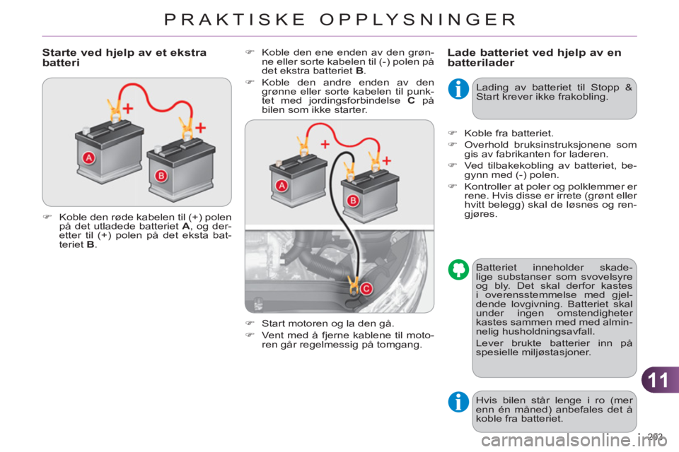 CITROEN C4 2011  InstruksjonsbØker (in Norwegian) 11
PRAKTISKE OPPLYSNINGER
203 
Lade batteriet ved hjelp av en batterilader    
�) 
  Koble den ene enden av den grøn-
ne eller sorte kabelen til (-) polen på 
det ekstra batteriet  B 
. 
   
�) 
 Ko