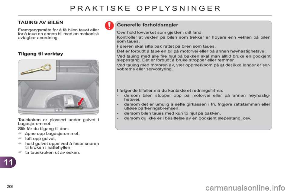 CITROEN C4 2011  InstruksjonsbØker (in Norwegian) 11
PRAKTISKE OPPLYSNINGER
206 
TAUING AV BILEN
  Fremgangsmåte for å få bilen tauet eller 
for å taue en annen bil med en mekanisk 
avtagbar anordning. 
  Tauekoken er plassert under gulvet i 
bag