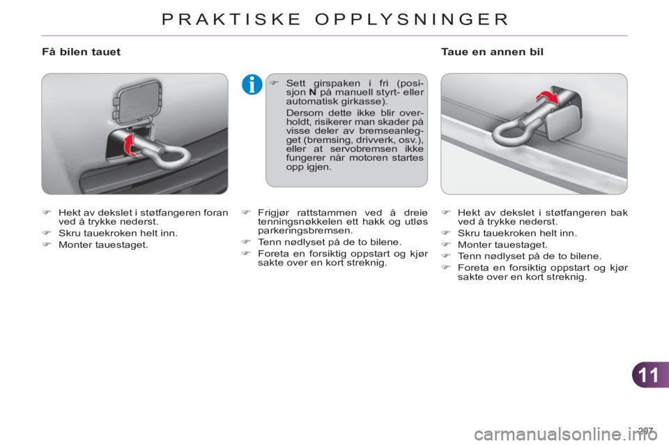 CITROEN C4 2011  InstruksjonsbØker (in Norwegian) 11
PRAKTISKE OPPLYSNINGER
207 
   
 
�) 
  Hekt av dekslet i støtfangeren foran 
ved å trykke nederst. 
   
�) 
  Skru tauekroken helt inn. 
   
�) 
 Monter tauestaget. 
 
 
Få bilen tauet
 
 
�) 
