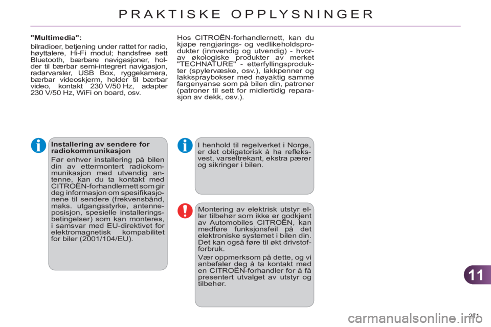 CITROEN C4 2011  InstruksjonsbØker (in Norwegian) 11
PRAKTISKE OPPLYSNINGER
211 
   
Installering av sendere for 
radiokommunikasjon 
  Før enhver installering på bilen 
din av ettermontert radiokom-
munikasjon med utvendig an-
tenne, kan du ta kon