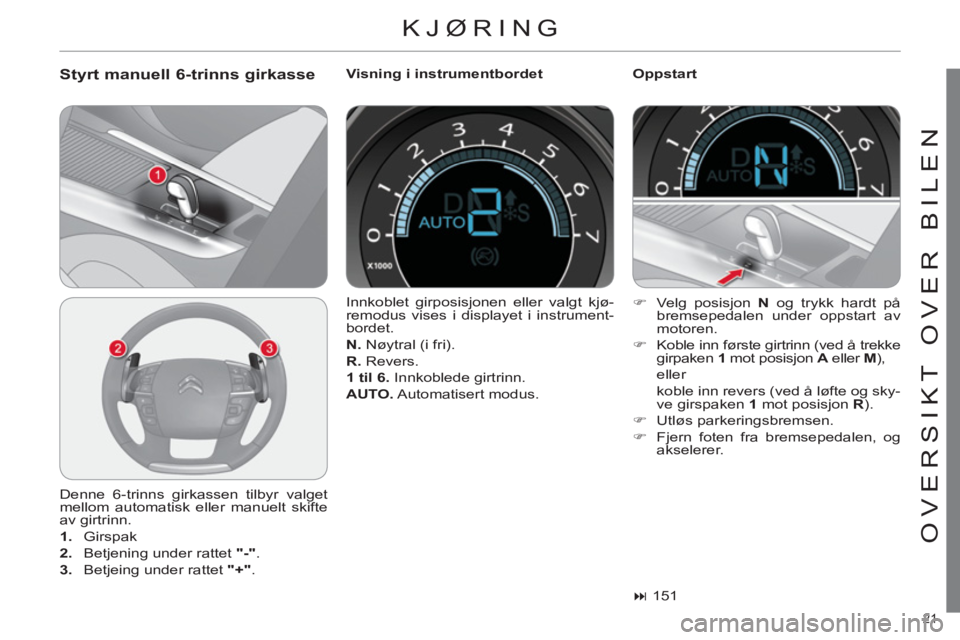 CITROEN C4 2011 InstruksjonsbØker (in Norwegian) 21
OVERSIKT OVER BILEN
KJØRING
Styrt manuell 6-trinns girkasse
Visning i instrumentbordet
Oppstart
Denne 6-trinns girkassen tilbyr valget
mellom automatisk eller manuelt skifte
av CITROEN C4 2011 InstruksjonsbØker (in Norwegian) 21
OVERSIKT OVER BILEN
KJØRING
Styrt manuell 6-trinns girkasse
Visning i instrumentbordet
Oppstart
Denne 6-trinns girkassen tilbyr valget
mellom automatisk eller manuelt skifte
av