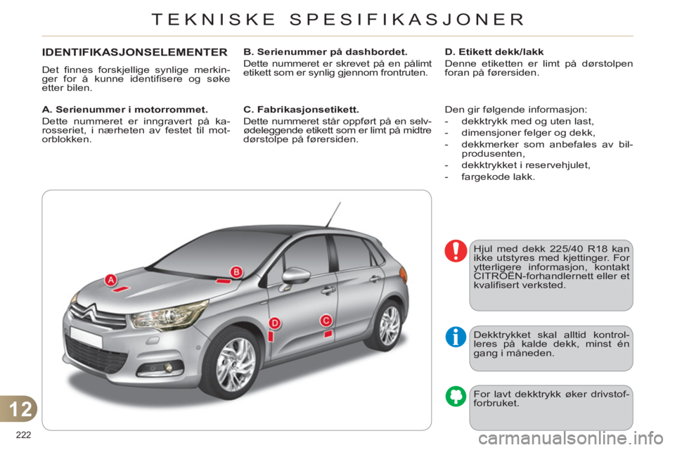 CITROEN C4 2011 InstruksjonsbØker (in Norwegian) 12
TEKNISKE SPESIFIKASJONER
222
IDENTIFIKASJONSELEMENTER
Det fi nnes forskjellige synlige merkin-
ger for å kunne identifi sere og søke
etter bilen.
A. Serienummer i motorrommet.
Det CITROEN C4 2011 InstruksjonsbØker (in Norwegian) 12
TEKNISKE SPESIFIKASJONER
222
IDENTIFIKASJONSELEMENTER
Det fi nnes forskjellige synlige merkin-
ger for å kunne identifi sere og søke
etter bilen.
A. Serienummer i motorrommet.
Det