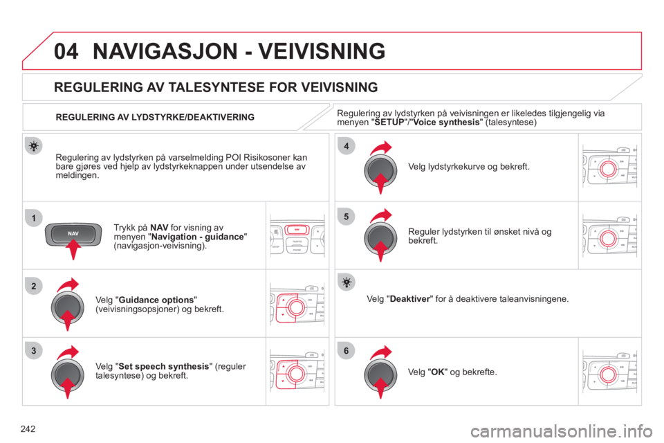 CITROEN C4 2011  InstruksjonsbØker (in Norwegian) 242
04
1
2
36
4
5
NAVIGASJON - VEIVISNING 
Trykk på  NAV 
 for visning av
menyen "Navigation - guidance 
" (navigasjon-veivisning).  
 
 
 
 
 
 
 
REGULERING AV TALESYNTESE FOR VEIVISNING 
Ve lg "Gu