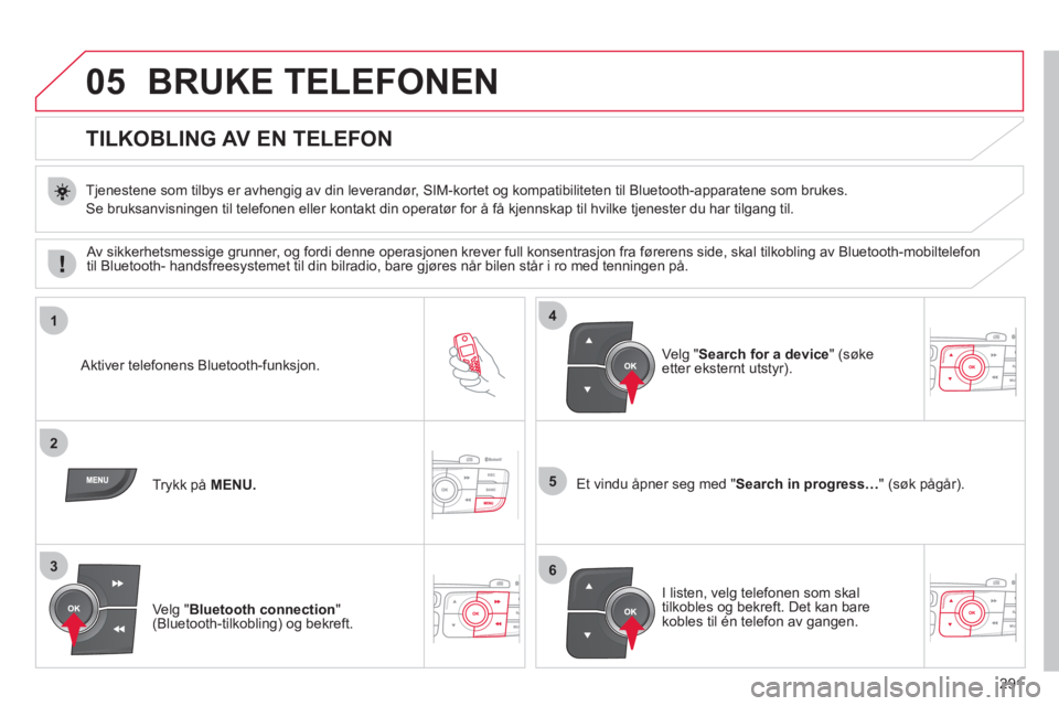 CITROEN C4 2011 InstruksjonsbØker (in Norwegian) 291
05
1
2
5
3
4
6
BRUKE TELEFONEN
TILKOBLING AV EN TELEFON
Tjenestene som tilbys er avhengig av din leverandør, SIM-kortet og kompatibiliteten til Bluetooth-apparatene som CITROEN C4 2011 InstruksjonsbØker (in Norwegian) 291
05
1
2
5
3
4
6
BRUKE TELEFONEN
TILKOBLING AV EN TELEFON
Tjenestene som tilbys er avhengig av din leverandør, SIM-kortet og kompatibiliteten til Bluetooth-apparatene som