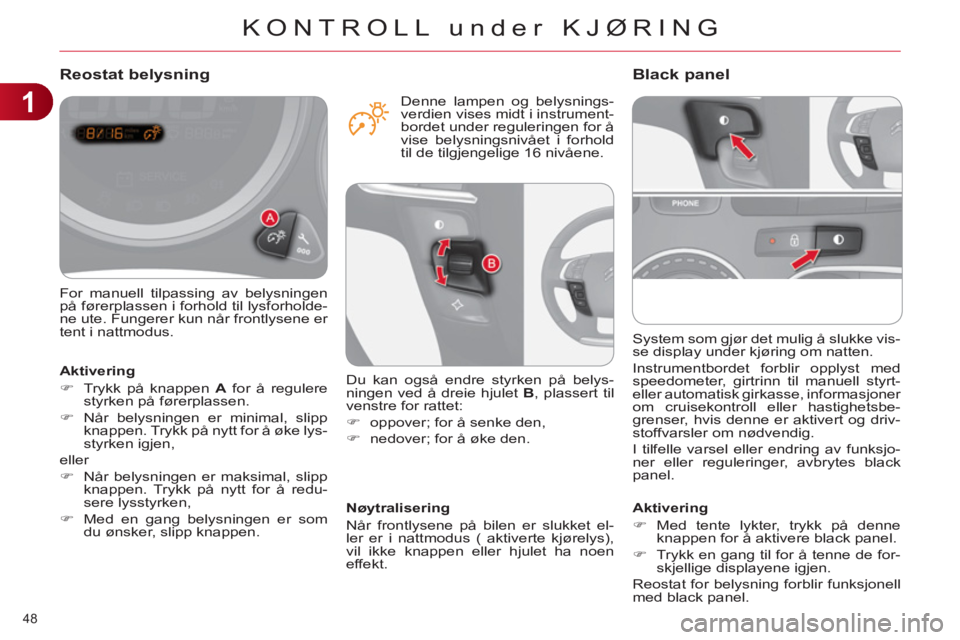 CITROEN C4 2011 InstruksjonsbØker (in Norwegian) 1
KONTROLL under KJØRING
48
System som gjør det mulig å slukke vis-
se display under kjøring om natten.
Instrumentbordet forblir opplyst med
speedometer, girtrinn til manuell styrt-
eller CITROEN C4 2011 InstruksjonsbØker (in Norwegian) 1
KONTROLL under KJØRING
48
System som gjør det mulig å slukke vis-
se display under kjøring om natten.
Instrumentbordet forblir opplyst med
speedometer, girtrinn til manuell styrt-
eller