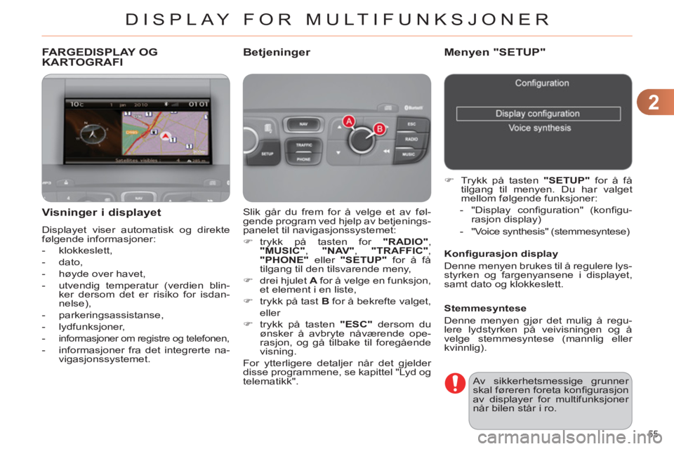 CITROEN C4 2011  InstruksjonsbØker (in Norwegian) 2
DISPLAY FOR MULTIFUNKSJONER
55 
FARGEDISPLAY OG
KARTOGRAFI
  Slik går du frem for å velge et av føl-
gende program ved hjelp av betjenings-
panelet til navigasjonssystemet: 
   
 
�) 
 trykk på 