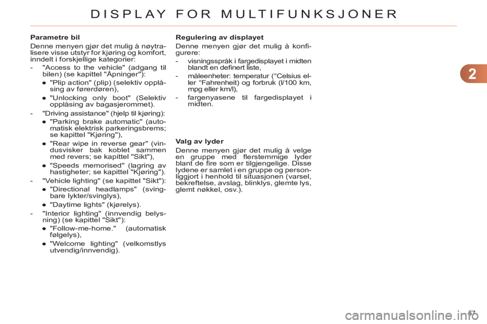 CITROEN C4 2011  InstruksjonsbØker (in Norwegian) 2
DISPLAY FOR MULTIFUNKSJONER
57 
   
Parametre bil 
  Denne menyen gjør det mulig å nøytra-
lisere visse utstyr for kjøring og komfort, 
inndelt i forskjellige kategorier: 
   
 
-   "Access to t