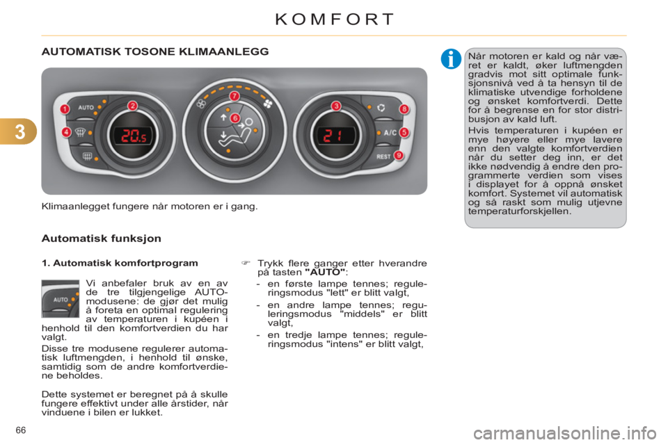 CITROEN C4 2011  InstruksjonsbØker (in Norwegian) 3
KOMFORT
66 
AUTOMATISK TOSONE KLIMAANLEGG 
   
Automatisk funks
jon
 
Vi anbefaler bruk av en av 
de tre tilgjengelige AUTO-
modusene: de gjør det mulig 
å foreta en optimal regulering 
av tempera