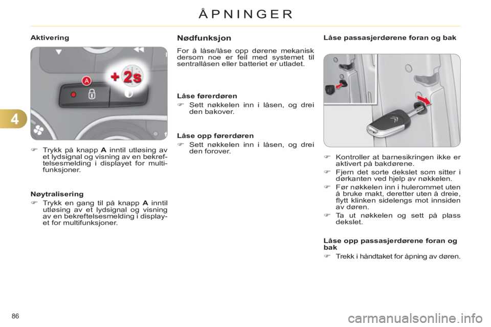 CITROEN C4 2011  InstruksjonsbØker (in Norwegian) 4
ÅPNINGER
86 
Nødfunksjon
  For å låse/låse opp dørene mekanisk 
dersom noe er feil med systemet til 
sentrallåsen eller batteriet er utladet. 
   
Låse førerdøren 
   
 
�) 
  Sett nøkkel