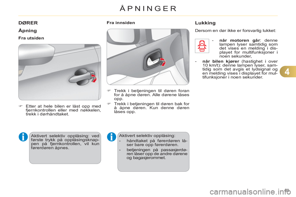 CITROEN C4 2011  InstruksjonsbØker (in Norwegian) 4
ÅPNINGER
89 
DØRER
   
Åpning 
 
 
 
�) 
  Etter at hele bilen er låst opp med 
fjernkontrollen eller med nøkkelen, 
trekk i dørhåndtaket.  
 
     
Fra utsiden 
  Aktivert selektiv opplåsin
